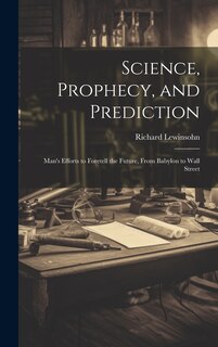 Front cover_Science, Prophecy, and Prediction; Man's Efforts to Foretell the Future, From Babylon to Wall Street