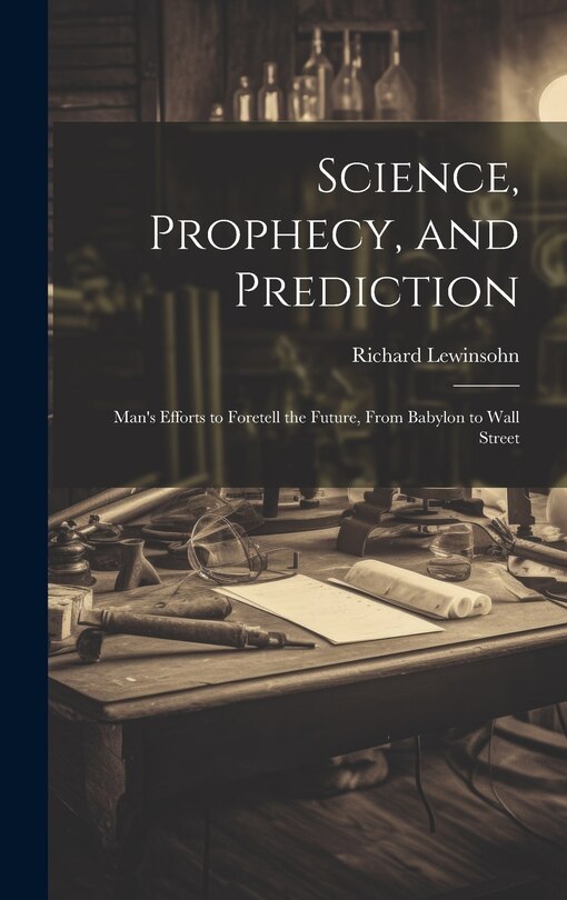 Front cover_Science, Prophecy, and Prediction; Man's Efforts to Foretell the Future, From Babylon to Wall Street