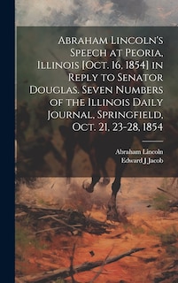 Couverture_Abraham Lincoln's Speech at Peoria, Illinois [Oct. 16, 1854] in Reply to Senator Douglas. Seven Numbers of the Illinois Daily Journal, Springfield, Oct. 21, 23-28, 1854