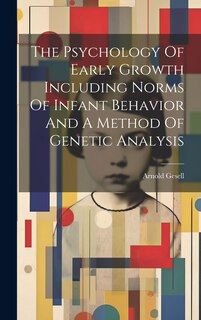 Front cover_The Psychology Of Early Growth Including Norms Of Infant Behavior And A Method Of Genetic Analysis