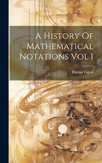 A History Of Mathematical Notations Vol I