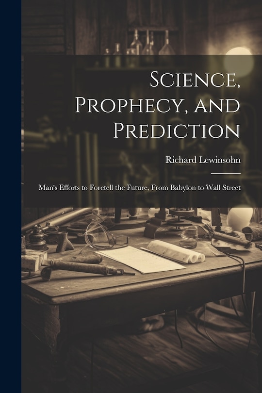 Couverture_Science, Prophecy, and Prediction; Man's Efforts to Foretell the Future, From Babylon to Wall Street