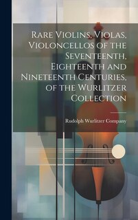 Couverture_Rare Violins, Violas, Violoncellos of the Seventeenth, Eighteenth and Nineteenth Centuries, of the Wurlitzer Collection