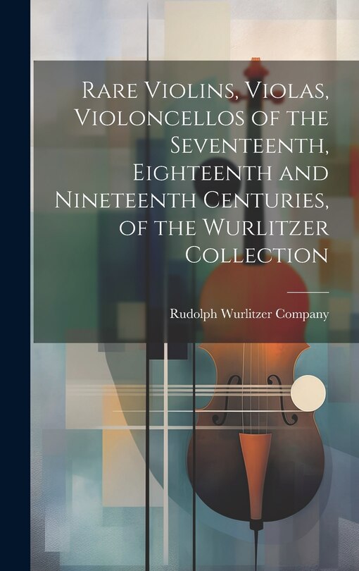 Couverture_Rare Violins, Violas, Violoncellos of the Seventeenth, Eighteenth and Nineteenth Centuries, of the Wurlitzer Collection