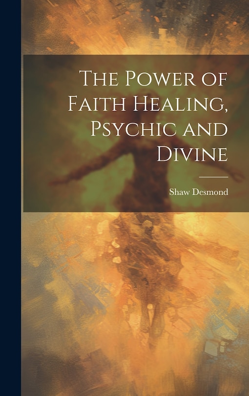 Front cover_The Power of Faith Healing, Psychic and Divine
