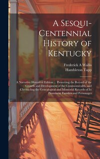 Front cover_A Sesqui-centennial History of Kentucky; a Narrative Historical Edition ... Preserving the Record of the Growth and Development of the Commonwealth, and Chronicling the Genealogical and Memorial Records of Its Prominent Families and Personages