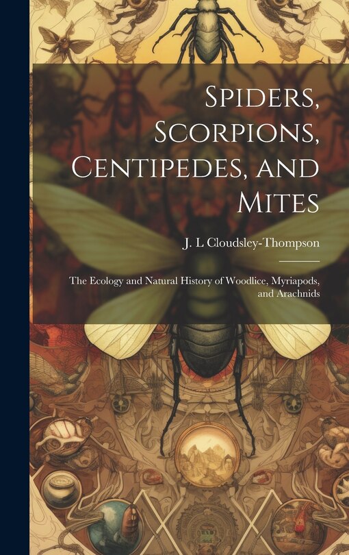 Front cover_Spiders, Scorpions, Centipedes, and Mites; the Ecology and Natural History of Woodlice, Myriapods, and Arachnids