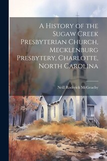 Couverture_A History of the Sugaw Creek Presbyterian Church, Mecklenburg Presbytery, Charlotte, North Carolina