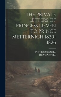 Front cover_The Private Letters of Princess Lieven to Prince Metternich 1820-1826