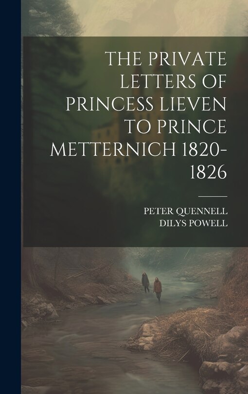 Front cover_The Private Letters of Princess Lieven to Prince Metternich 1820-1826
