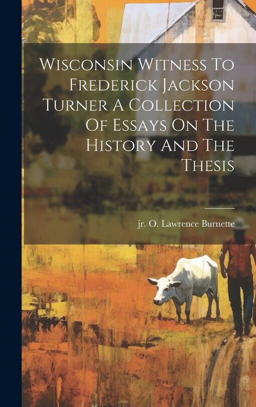 Couverture_Wisconsin Witness To Frederick Jackson Turner A Collection Of Essays On The History And The Thesis