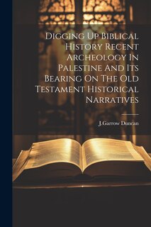 Couverture_Digging Up Biblical History Recent Archeology In Palestine And Its Bearing On The Old Testament Historical Narratives