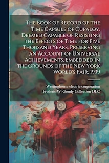 Front cover_The Book of Record of the Time Capsule of Cupaloy, Deemed Capable of Resisting the Effects of Time for Five Thousand Years, Preserving an Account of Universal Achievements, Embedded in the Grounds of the New York World's Fair, 1939