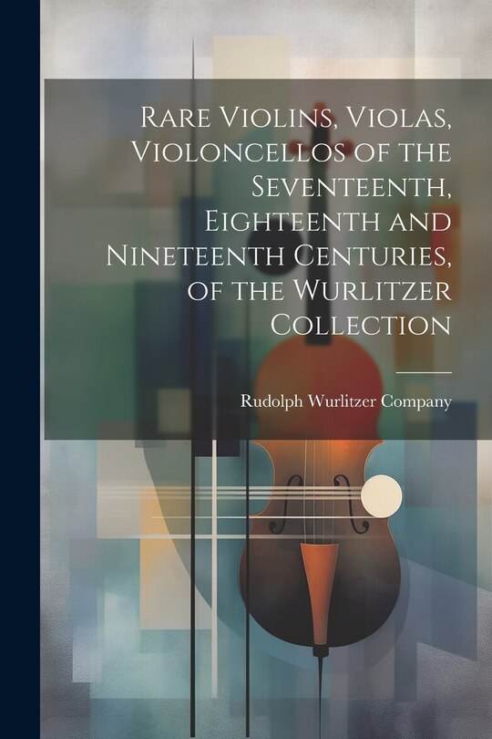 Couverture_Rare Violins, Violas, Violoncellos of the Seventeenth, Eighteenth and Nineteenth Centuries, of the Wurlitzer Collection