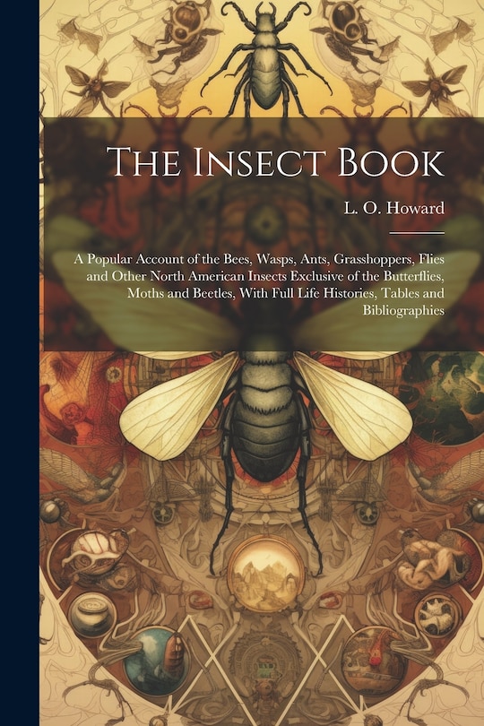 Front cover_The Insect Book; a Popular Account of the Bees, Wasps, Ants, Grasshoppers, Flies and Other North American Insects Exclusive of the Butterflies, Moths and Beetles, With Full Life Histories, Tables and Bibliographies