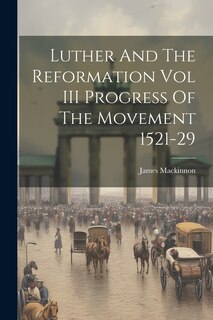 Front cover_Luther And The Reformation Vol III Progress Of The Movement 1521-29