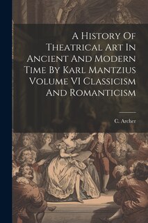 Couverture_A History Of Theatrical Art In Ancient And Modern Time By Karl Mantzius Volume VI Classicism And Romanticism