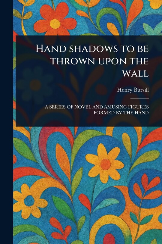 Front cover_Hand Shadows to Be Thrown Upon the Wall