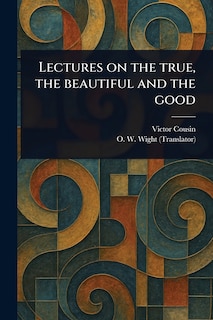 Front cover_Lectures on the True, the Beautiful and the Good