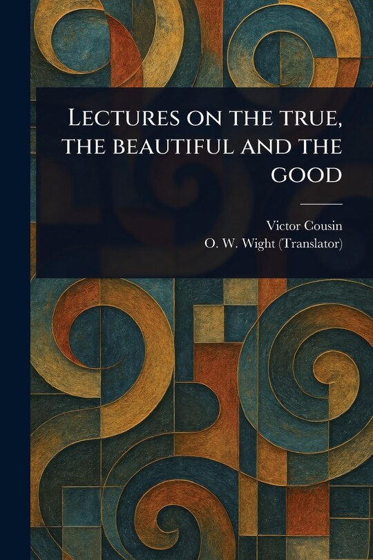 Front cover_Lectures on the True, the Beautiful and the Good
