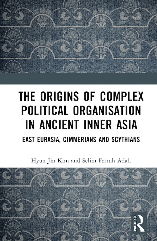 Couverture_The Origins of Complex Political Organisation in Ancient Inner Asia