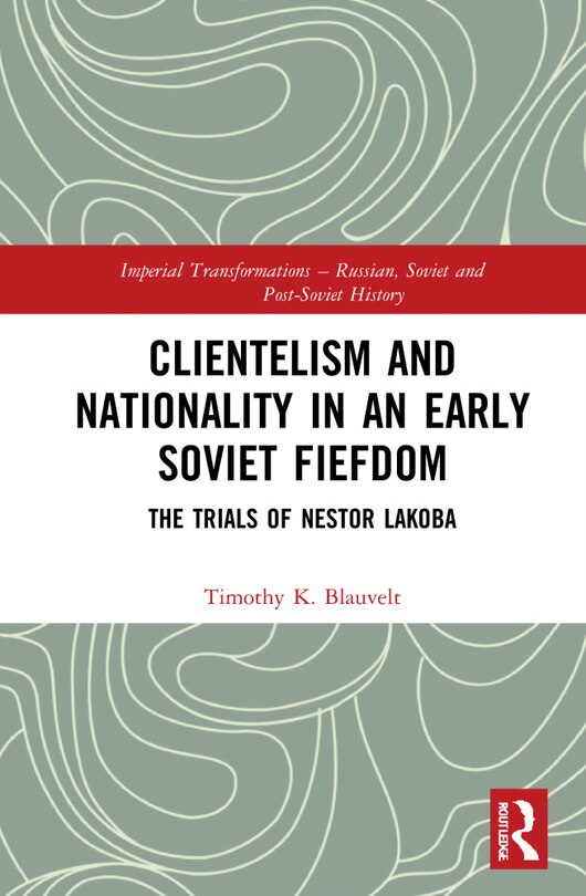 Front cover_Clientelism and Nationality in an Early Soviet Fiefdom