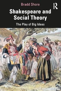 Shakespeare and Social Theory: The Play of Great Ideas