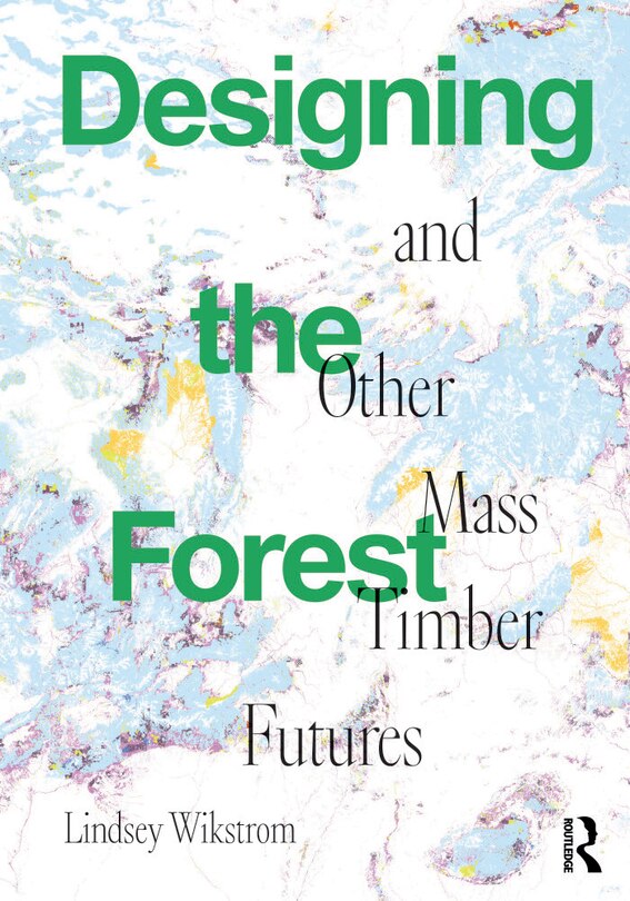 Couverture_Designing the Forest and other Mass Timber Futures