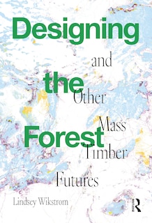 Couverture_Designing the Forest and other Mass Timber Futures