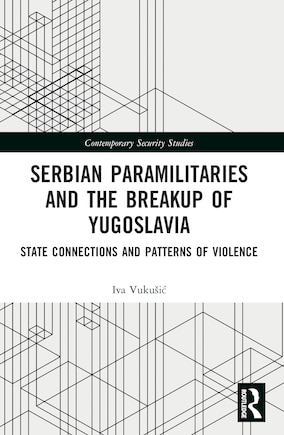 Serbian Paramilitaries and the Breakup of Yugoslavia: State Connections and Patterns of Violence