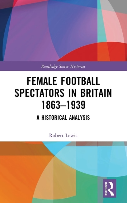 Front cover_Female Football Spectators in Britain 1863-1939