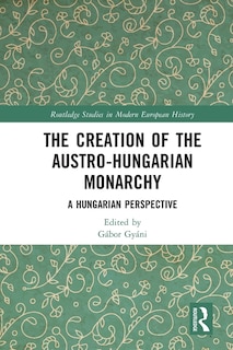 Front cover_The Creation of the Austro-Hungarian Monarchy