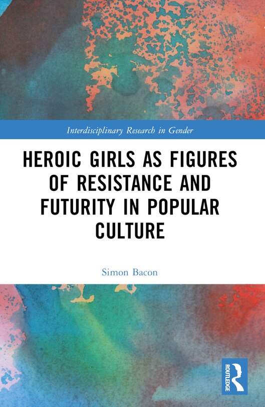 Front cover_Heroic Girls as Figures of Resistance and Futurity in Popular Culture
