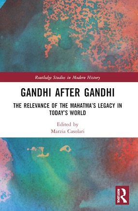 Gandhi After Gandhi: The Relevance of the Mahatma's Legacy in Today's World