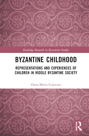 Byzantine Childhood: Representations and Experiences of Children in Middle Byzantine Society