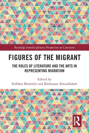 Figures of the Migrant: The Roles of Literature and the Arts in Representing Migration