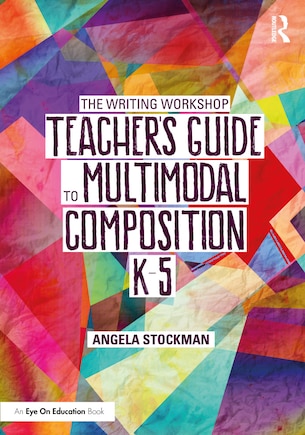 The Writing Workshop Teacher's Guide to Multimodal Composition (K-5