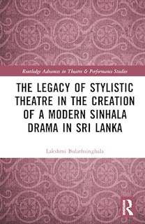 Front cover_The Legacy of Stylistic Theatre in the Creation of a Modern Sinhala Drama in Sri Lanka