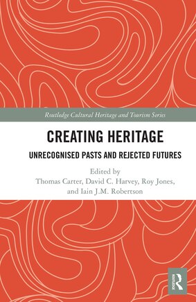 Creating Heritage: Unrecognised Pasts And Rejected Futures