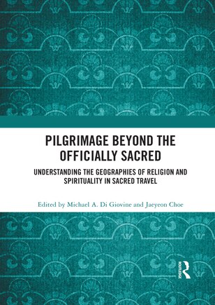 Pilgrimage Beyond The Officially Sacred: Understanding The Geographies Of Religion And Spirituality In Sacred Travel