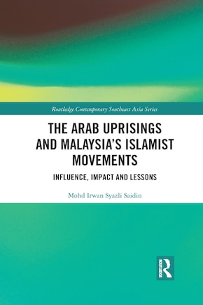 The Arab Uprisings And Malaysia's Islamist Movements: Influence, Impact And Lessons