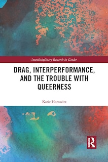 Front cover_Drag, Interperformance, And The Trouble With Queerness