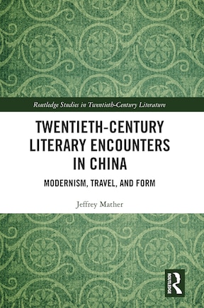 Twentieth-century Literary Encounters In China: Modernism, Travel, And Form