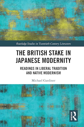 The British Stake In Japanese Modernity: Readings In Liberal Tradition And Native Modernism