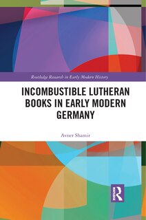 Front cover_Incombustible Lutheran Books In Early Modern Germany