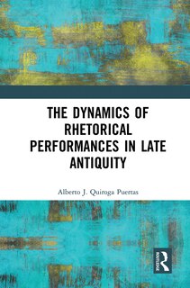 Couverture_The Dynamics Of Rhetorical Performances In Late Antiquity