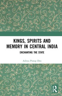 Front cover_Kings, Spirits And Memory In Central India