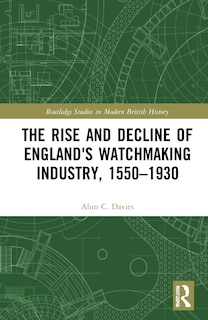 Couverture_The Rise And Decline Of England's Watchmaking Industry, 1550-1930