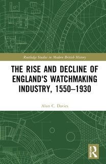 Front cover_The Rise and Decline of England's Watchmaking Industry, 1550-1930