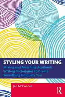 Styling Your Writing: Mixing And Matching Academic Writing Techniques To Create Something Uniquely You by Jen Mcconnel